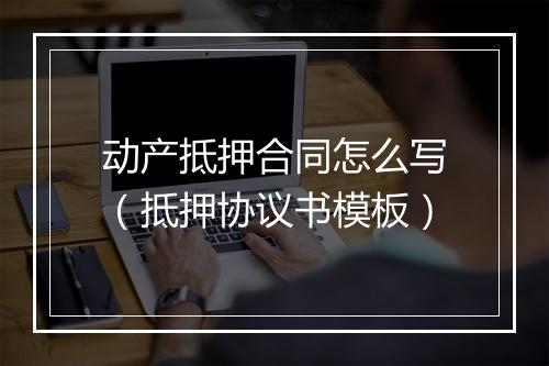 动产抵押合同怎么写（抵押协议书模板）