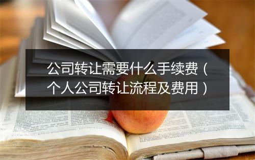 公司转让需要什么手续费（个人公司转让流程及费用）