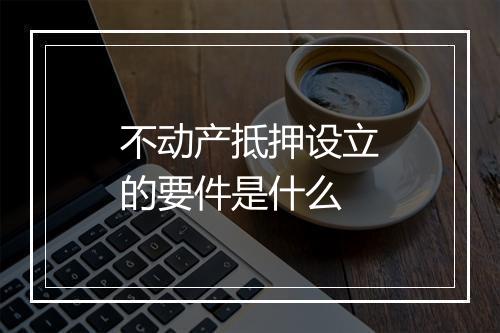 不动产抵押设立的要件是什么