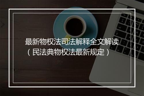 最新物权法司法解释全文解读（民法典物权法最新规定）