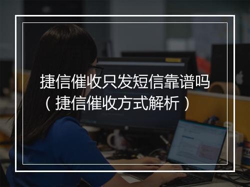 捷信催收只发短信靠谱吗（捷信催收方式解析）