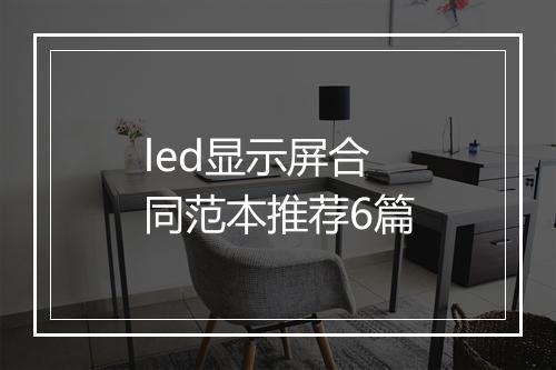 led显示屏合同范本推荐6篇
