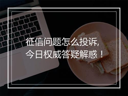 征信问题怎么投诉,今日权威答疑解惑！