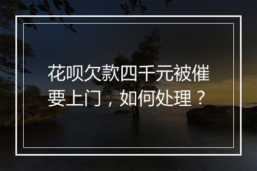 花呗欠款四千元被催要上门，如何处理？
