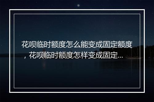 花呗临时额度怎么能变成固定额度，花呗临时额度怎样变成固定额度