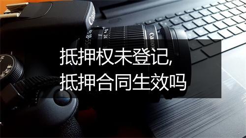 抵押权未登记,抵押合同生效吗