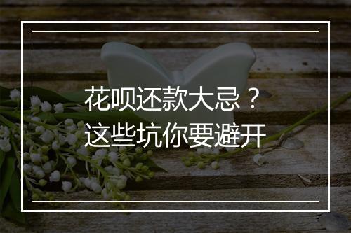花呗还款大忌？这些坑你要避开