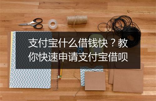支付宝什么借钱快？教你快速申请支付宝借呗