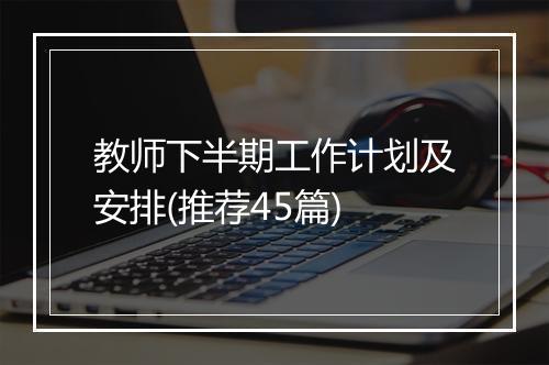 教师下半期工作计划及安排(推荐45篇)