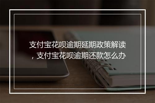 支付宝花呗逾期延期政策解读，支付宝花呗逾期还款怎么办
