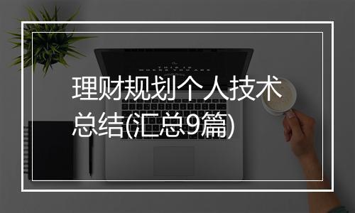 理财规划个人技术总结(汇总9篇)