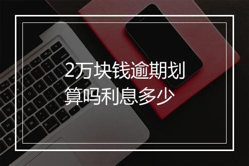 2万块钱逾期划算吗利息多少