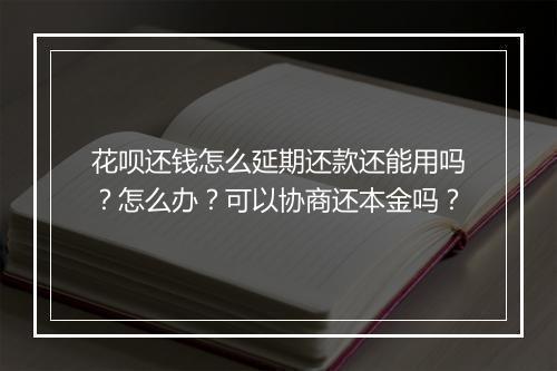 花呗还钱怎么延期还款还能用吗？怎么办？可以协商还本金吗？