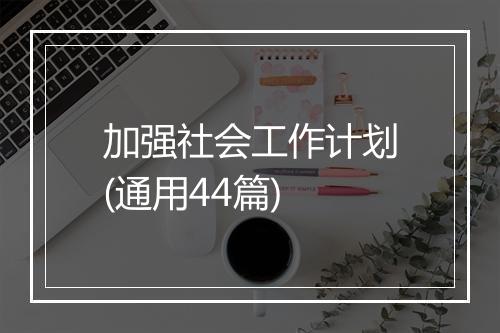 加强社会工作计划(通用44篇)
