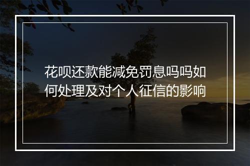 花呗还款能减免罚息吗吗如何处理及对个人征信的影响