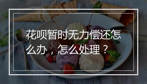 花呗暂时无力偿还怎么办，怎么处理？