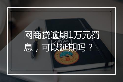 网商贷逾期1万元罚息，可以延期吗？