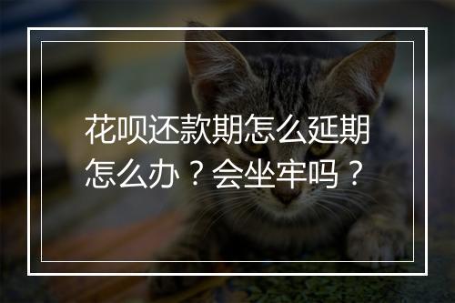 花呗还款期怎么延期怎么办？会坐牢吗？