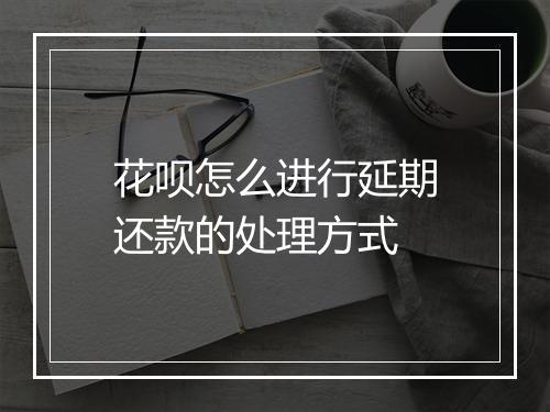 花呗怎么进行延期还款的处理方式