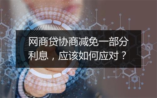 网商贷协商减免一部分利息，应该如何应对？