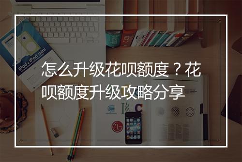 怎么升级花呗额度？花呗额度升级攻略分享