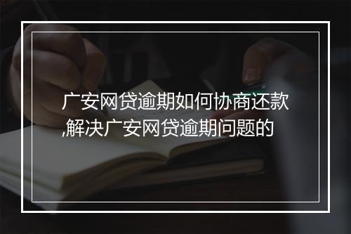 广安网贷逾期如何协商还款,解决广安网贷逾期问题的