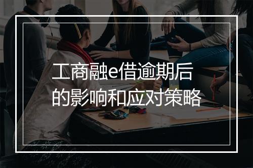 工商融e借逾期后的影响和应对策略
