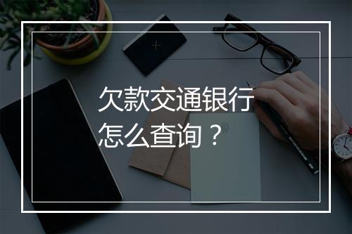 欠款交通银行怎么查询？