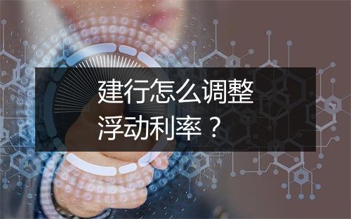 建行怎么调整浮动利率？