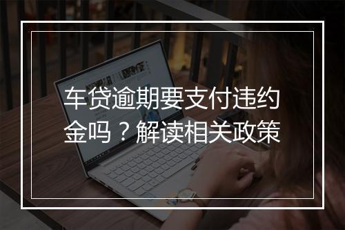 车贷逾期要支付违约金吗？解读相关政策