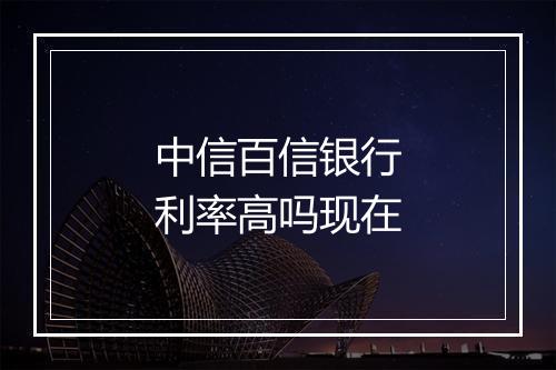 中信百信银行利率高吗现在