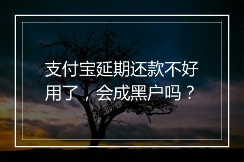 支付宝延期还款不好用了，会成黑户吗？
