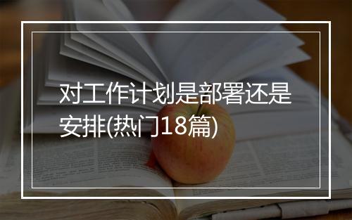 对工作计划是部署还是安排(热门18篇)