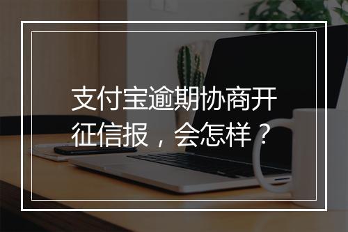 支付宝逾期协商开征信报，会怎样？