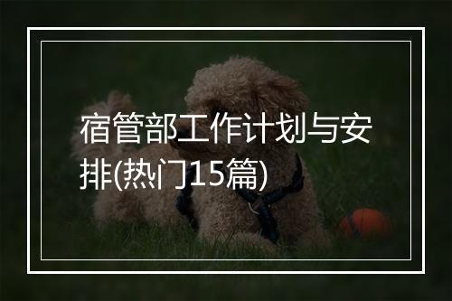 宿管部工作计划与安排(热门15篇)