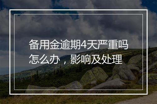 备用金逾期4天严重吗怎么办，影响及处理