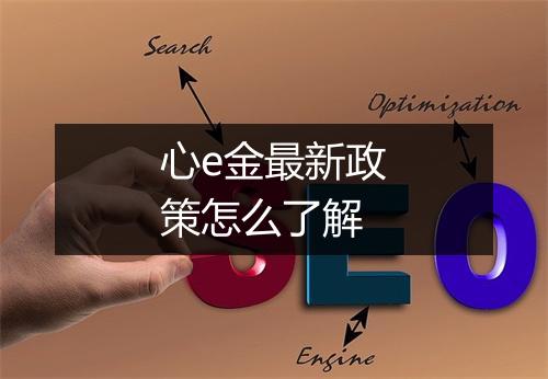 心e金最新政策怎么了解