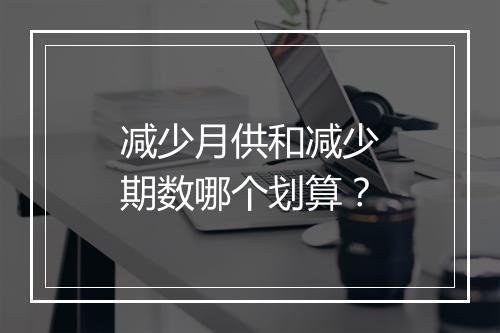 减少月供和减少期数哪个划算？