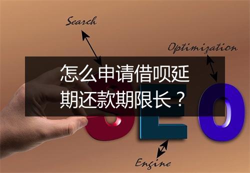 怎么申请借呗延期还款期限长？