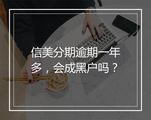 信美分期逾期一年多，会成黑户吗？