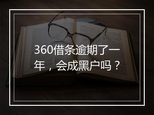 360借条逾期了一年，会成黑户吗？