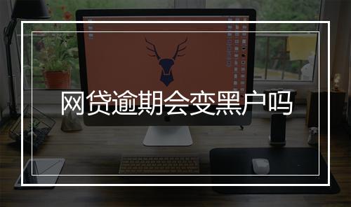 网贷逾期会变黑户吗
