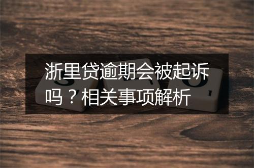 浙里贷逾期会被起诉吗？相关事项解析