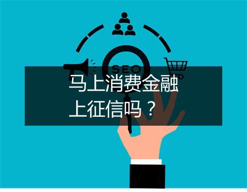 马上消费金融上征信吗？