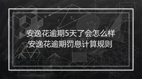 安逸花逾期5天了会怎么样,安逸花逾期罚息计算规则