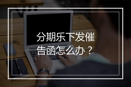 分期乐下发催告函怎么办？