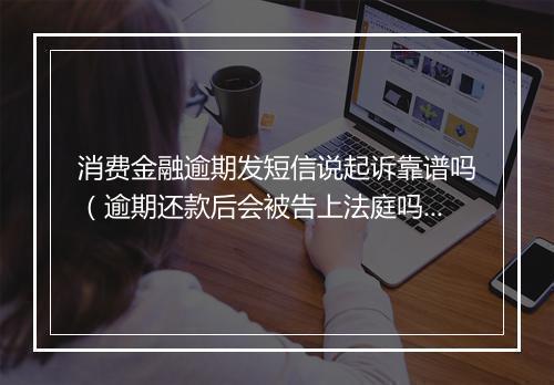 消费金融逾期发短信说起诉靠谱吗（逾期还款后会被告上法庭吗）