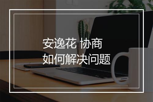安逸花 协商如何解决问题