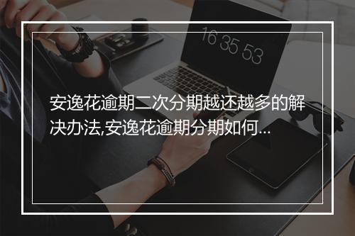 安逸花逾期二次分期越还越多的解决办法,安逸花逾期分期如何避免越陷越深