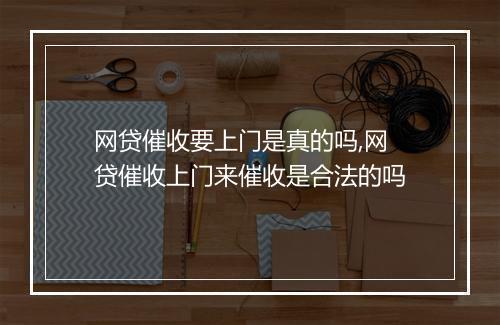 网贷催收要上门是真的吗,网贷催收上门来催收是合法的吗